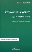 Couverture du livre « L'ÉNIGME DE LA GREFFE : Le je, de l'hôte à l'autre » de Karinne Gueniche aux éditions L'harmattan