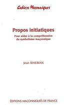Couverture du livre « Propos intiatiques ; pour aider à la compréhension du symbolisme maçonnique » de Jean Khebian aux éditions Edimaf