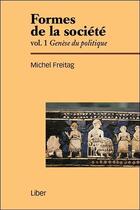 Couverture du livre « Formes de la société Tome 1 ; genèse du politique » de Michel Freitag aux éditions Liber