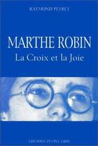 Couverture du livre « Marthe Robin ; la croix et la joie » de Raymond Peyret aux éditions Peuple Libre