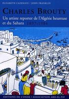 Couverture du livre « Charles Brouty , un artiste reporter de l'Algérie heureuse et su Sahara (1897-1984) » de Elisabeth Cazenave et John Franklin aux éditions De L'onde