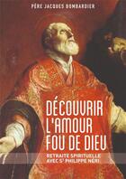 Couverture du livre « Découvrir l'amour fou de Dieu ; retraite spirituelle avec St Philippe Néri » de Jacques Bombardier aux éditions Des Beatitudes