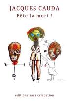 Couverture du livre « Fete la mort ! » de Jacques Cauda aux éditions Sans Crispation