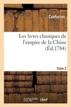 Couverture du livre « Les livres classiques de l'empire de la Chine. Tome 2 (Ed.1784) : recueillis par le Père Noël, précédés d'observations sur l'origine, la nature ... » de Confucius aux éditions Hachette Bnf