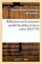 Couverture du livre « Reflexions sur la mauvaise qualite du platre et sur sa cause (ed.1776) » de Ferroussat De Castel aux éditions Hachette Bnf