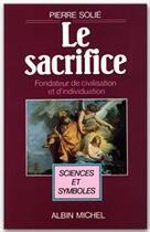 Couverture du livre « Le sacrifice ; fondateur de civilisation et d'individuation » de Robert Solie aux éditions Albin Michel