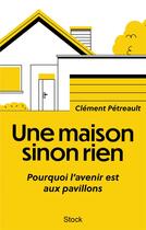 Couverture du livre « Une maison sinon rien : pourquoi l'avenir est aux pavillons » de Clement Petreault aux éditions Stock