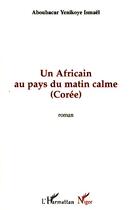 Couverture du livre « Un africain au pays du matin calme ; Corée » de Ismael Aboubacar Yenikoye aux éditions Editions L'harmattan