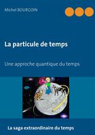 Couverture du livre « La particule de temps ; une approche quantique du temps » de Michel Bourgoin aux éditions Books On Demand