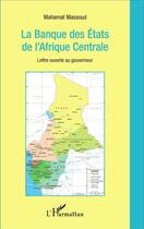 Couverture du livre « La banque des Etats de l'Afrique centrale ; lettre ouverte au gouverneur » de Mahamat Massoud aux éditions L'harmattan