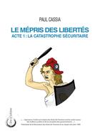 Couverture du livre « Le mépris des libertés : Acte 1 : La catastrophe sécuritaire » de Paul Cassia aux éditions Libre & Solidaire