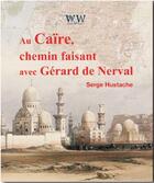 Couverture du livre « Au Caïre, chemin faisant avec Gérard de Nerval » de Serge Hustache aux éditions Walden Withman