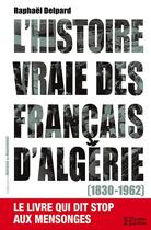 Couverture du livre « L'histoire vraie des Français d'Algérie (1830-1962) » de Raphael Delpard aux éditions Les Editions De L'histoire