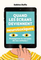 Couverture du livre « Quand les écrans deviennent neurotoxiques ; protégeons le cerveau de nos enfants ! » de Sabine Duflo aux éditions Marabout