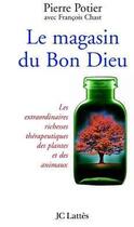 Couverture du livre « Le magasin du Bon Dieu ; les extraordinaires richesses thérapeutiques des plantes et des animaux » de Michel Chast et Pierre Potier aux éditions Jc Lattes