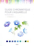 Couverture du livre « Guide chromatique pour l'aquarelle ; peindre les fleurs » de Ai Nakamura aux éditions Vigot