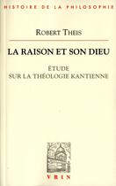 Couverture du livre « La raison et son Dieu ; étude sur la théologie kantienne » de Robert Theis aux éditions Vrin