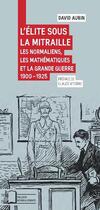 Couverture du livre « L'élite sous la mitraille ; les normaliens, les mathématiques et la Grande Guerre, 1900-1925 » de David Aubin aux éditions Rue D'ulm