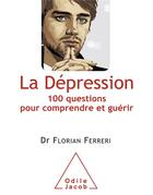 Couverture du livre « La dépression ; 100 questions pour comprendre et guérir » de Florian Ferreri aux éditions Odile Jacob