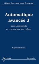 Couverture du livre « Automatique avancée 3 : asservissements et commande des robots (Série automatique avancée) » de Hanus Raymond aux éditions Hermes Science Publications