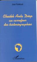 Couverture du livre « Cheikh Anta Diop au carrefour des historiographies » de Jean Fonkoue aux éditions L'harmattan