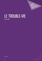 Couverture du livre « Le trouble-vie » de Jan Van Aal aux éditions Publibook