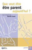 Couverture du livre « Que veut dire être parent aujourd'hui ? » de Daniel Coum aux éditions Eres