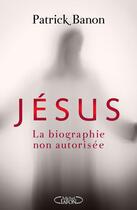 Couverture du livre « Jésus, la biographie non autorisée » de Patrick Banon aux éditions Michel Lafon