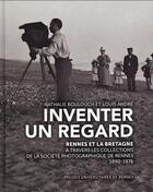 Couverture du livre « Inventer un regard ; Rennes et la Bretagne à travers les collections de la Société photographique de Rennes, 1890-1976 » de Nathalie Boulouch et Louis Andre aux éditions Pu De Rennes