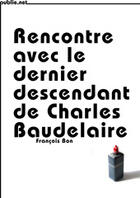 Couverture du livre « Rencontre avec le dernier descendant de Charles Baudelaire » de Francois Bon aux éditions Publie.net