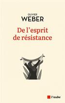 Couverture du livre « De l'exprit de résistance » de Olivier Weber aux éditions Editions De L'aube