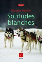 Couverture du livre « Solitudes blanches » de Nicolas Vanier aux éditions Editions De La Loupe