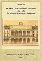 Couverture du livre « La societe industrielle de mulhouse, 1826-1876. ses membres, son acti on, ses reseaux » de Ott Florence aux éditions Pu De Strasbourg