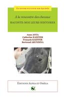 Couverture du livre « À la rencontre des chevaux ; raconte-moi leurs histoires » de Catherine Kaeffer et Anne Anta et Francois Kaeffer et Bertrand Arundina aux éditions Alpha Et Omega