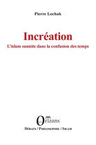 Couverture du livre « Incréation : l'islam sunnite dans la confusion des temps » de Pierre Lochak aux éditions Orizons