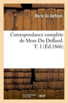 Couverture du livre « Correspondance complète de Mme Du Deffand. T. 1 (Éd.1866) » de Marie Du Deffand aux éditions Hachette Bnf