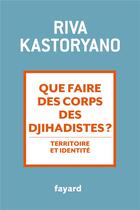 Couverture du livre « Que faire des corps des djihadistes ? » de Riva Kastoryano aux éditions Fayard