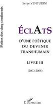 Couverture du livre « Éclats t.3 ; d'une poétique du devenir transhumain (2003-2008) » de Serge Venturini aux éditions L'harmattan