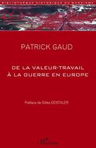 Couverture du livre « De la valeur-travail à la guerre en Europe » de Patrick Gaud aux éditions Editions L'harmattan