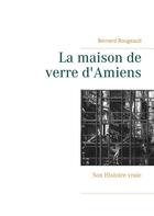 Couverture du livre « La maison de verre d'Amiens ; son histoire vraie » de Bernard Bougeault aux éditions Books On Demand