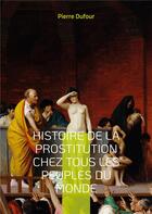 Couverture du livre « Histoire de la prostitution chez tous les peuples du monde » de Pierre Dufour aux éditions Books On Demand