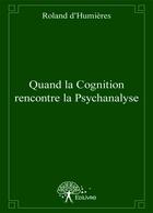 Couverture du livre « Quand la cognition rencontre la psychanalyse » de Roland D'Humieres aux éditions Editions Edilivre