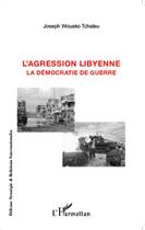 Couverture du livre « L'agression libyenne ; la démocratie de guerre » de Joseph Wouak Tchaleu aux éditions Editions L'harmattan