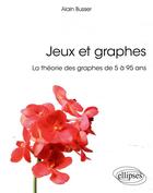 Couverture du livre « Jeux et graphes ; la théorie des graphes de 5 à 95 ans » de Alain Busser aux éditions Ellipses