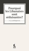 Couverture du livre « Pourquoi les libanaises sont séduisantes ? » de Yves Lepesqueur aux éditions Km Editeurs