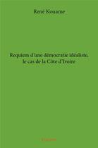 Couverture du livre « Requiem d'une démocratie idéaliste, le cas de la Côte d'Ivoire » de Kouame Rene aux éditions Edilivre