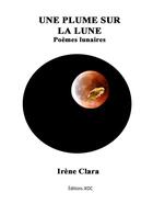 Couverture du livre « Une plume sur la lune : poèmes lunaires » de Irene Clara aux éditions Editions Jkdc
