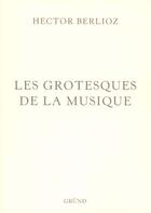 Couverture du livre « Les grotesques de la musique » de Berlioz/Sauguet aux éditions Grund