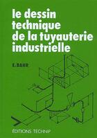 Couverture du livre « Le Dessin Technique De La Tuyauterie Industrielle » de Bahr Edouard aux éditions Technip