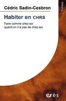 Couverture du livre « Habiter en CHRS : faire comme chez soi quand on n'a pas de chez soi » de Cedric Sadin-Cesbron aux éditions Eres